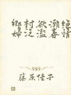 乡村欲潮绝色村妇泛滥春情下载封面