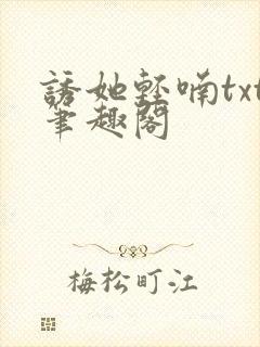 诱她轻喃txt笔趣阁