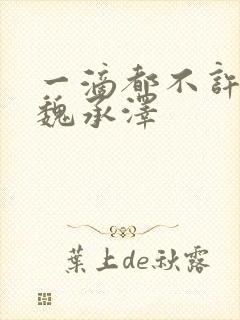 一滴都不许漏 魏承泽