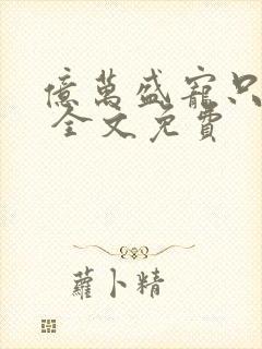 亿万盛宠只为你 全文免费