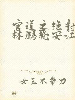 官道之绝对权力林鹏飞安江小说原文