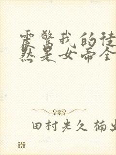 震惊我的徒弟居然是女帝全文免费