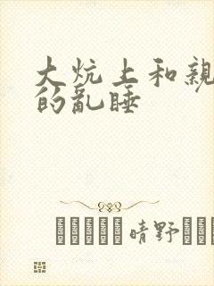 大炕上和亲亲公的乱睡