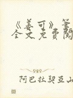 《姜可》笔趣阁全文免费阅读