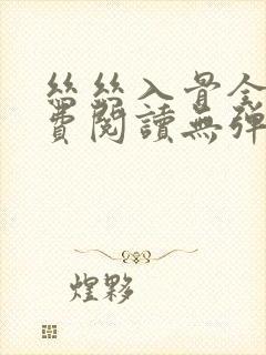 丝丝入骨全文免费阅读无弹窗