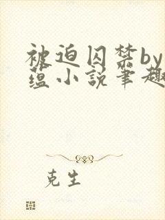 被迫囚禁by叶蕴小说笔趣阁最新章节内