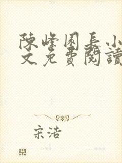 陈峰园长小说全文免费阅读无弹窗