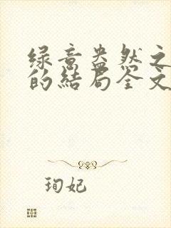 绿意盎然之小东的结局全文笔趣阁在线阅读