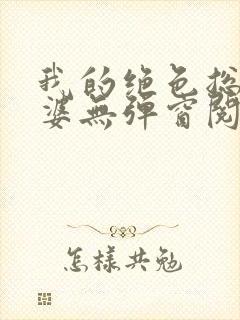 我的绝色总裁老婆无弹窗阅读