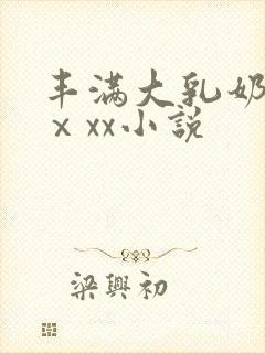 丰满大乳奶做爰ⅹxx小说
