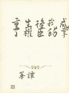 重生后我成我成了权臣的掌中娇