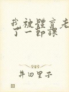 我被体育老师c了一节课