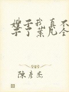嫂子我真不是傻子了叶凡全文免费阅读小说
