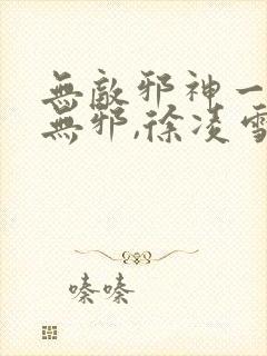 无敌邪神一一柳无邪,徐凌雪