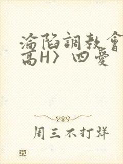 沦陷调教会所〈高H〉四爱