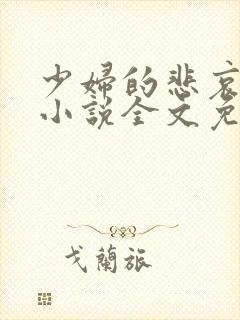 少妇的悲哀榆木小说全文免费阅读笔趣阁下载