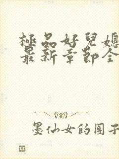 极品好儿媳秦雨最新章节全文免费阅读