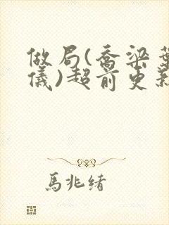 做局(乔梁叶心仪)超前更新