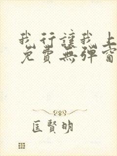 我行让我上全文免费无弹窗阅读