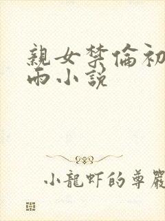 亲女禁伦初尝云雨小说