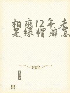 相恋12年老婆是绿帽癖怎么办小说