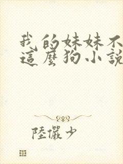 我的妹妹不可能这么狗小说免费阅读全文封面
