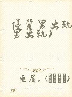 优质男出轨h(男出轨)