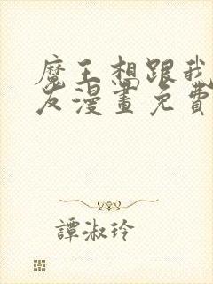 魔王想跟我交朋友漫画免费下拉式