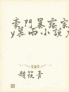 豪门暴露家族by慕雨小说免费阅读