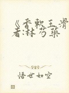《香软玉滑》作者:林芍药