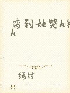 脔到她哭h粗话h