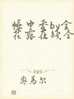 帐中香by金银花露在线全文免费阅读