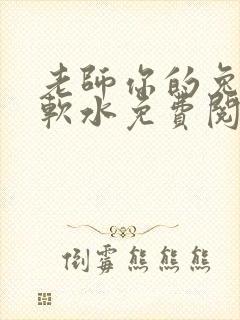 老师你的兔子好软水免费阅读