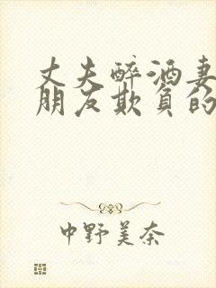 丈夫醉酒妻子被朋友欺负的小说