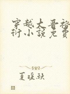 穿越大晋裕王周衍小说免费阅读
