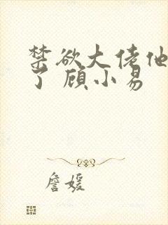 禁欲大佬他沦陷了 顾小易