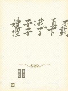嫂子:我真不是傻子了下载