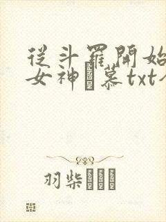 从斗罗开始俘获女神鞪慕txt全本未删减下载