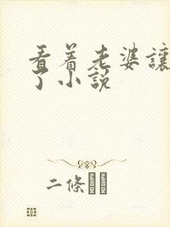看着老婆让人干了小说