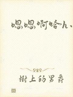 嗯嗯啊哈h小说
