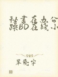 秘书在办公室被躁BD在线小说封面