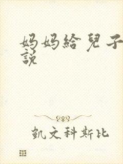 妈妈给儿子操小说