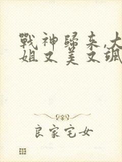 战神归来,大小姐又美又飒