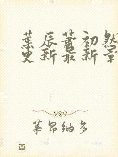 叶辰萧初然刚刚更新最新章节叫什么