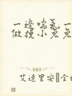 一边喘气一边叫做摸小兔兔作
