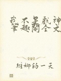 我不是戏神小说笔趣阁全文