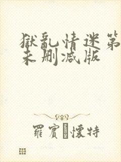 狱乱情迷第五集未删减版