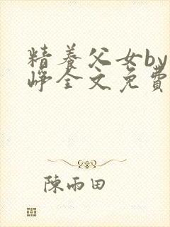精养父女by叶峥全文免费阅读小说