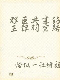 群臣共享的小公主银羽完结了吗