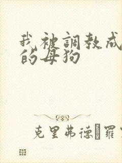 我被调教成下贱的母狗